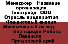 Менеджер › Название организации ­ Телетрейд, ООО › Отрасль предприятия ­ Финансовый анализ › Минимальный оклад ­ 40 000 - Все города Работа » Вакансии   . Приморский край,Спасск-Дальний г.